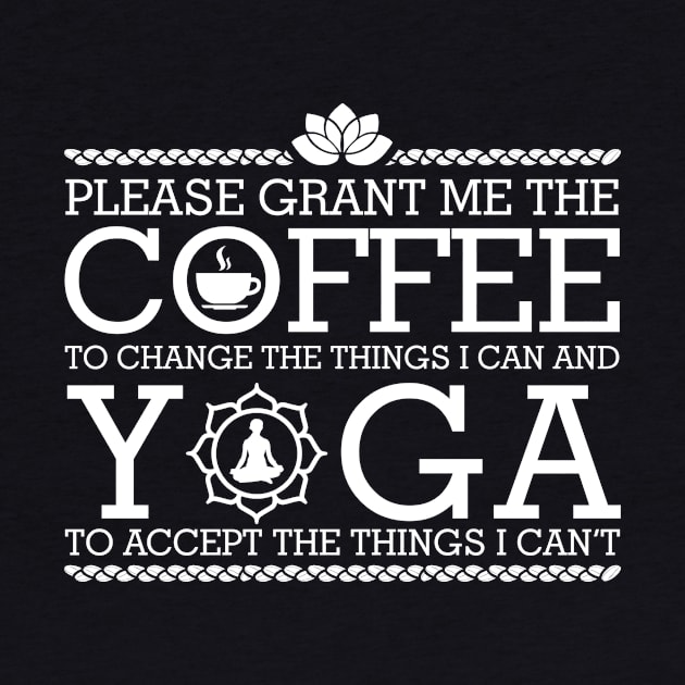 Please Grant Me the Coffee to Change the Things I Can and Yoga to Accept the Things I Can't by karmcg